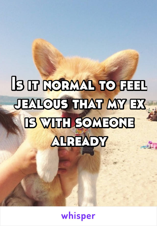 Is it normal to feel jealous that my ex is with someone already