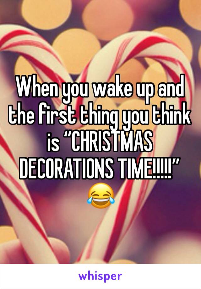 When you wake up and the first thing you think is “CHRISTMAS DECORATIONS TIME!!!!!” 😂