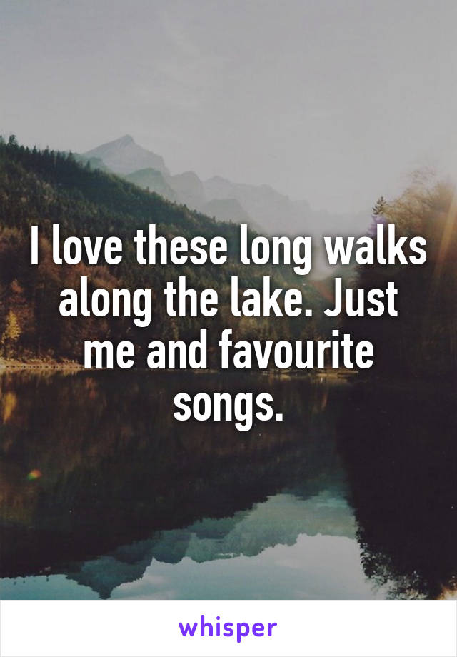 I love these long walks along the lake. Just me and favourite songs.