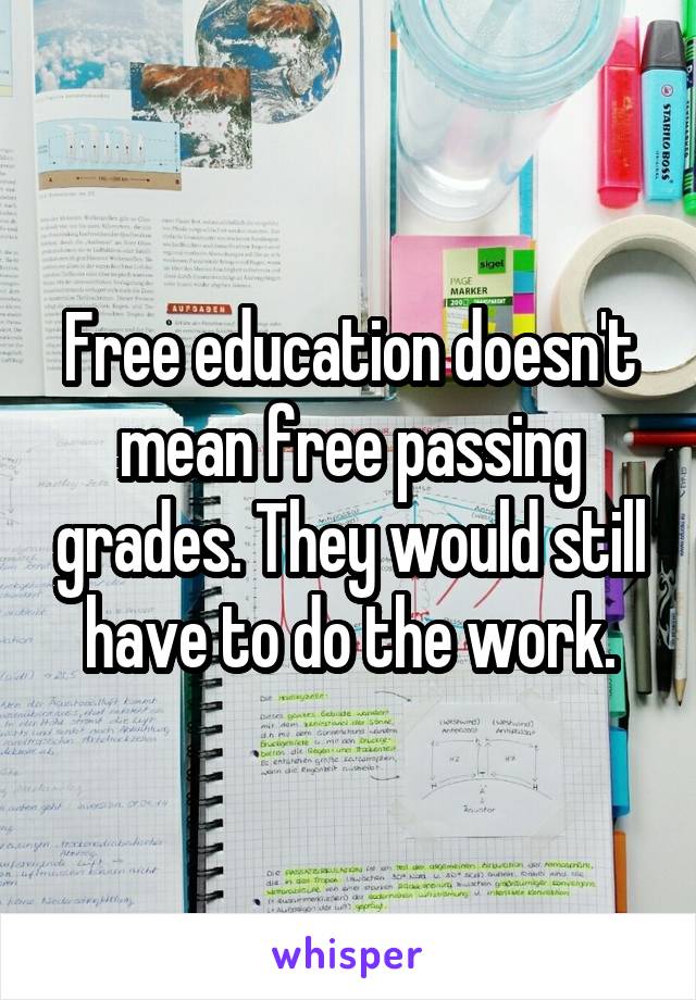 Free education doesn't mean free passing grades. They would still have to do the work.