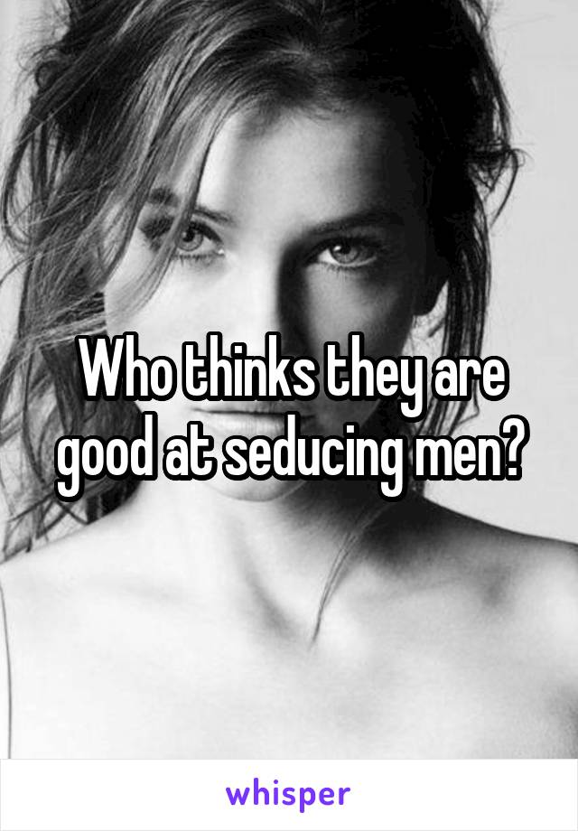 Who thinks they are good at seducing men?