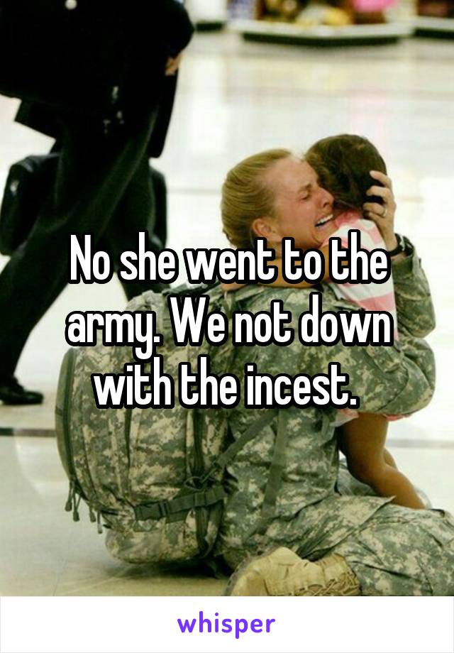 No she went to the army. We not down with the incest. 