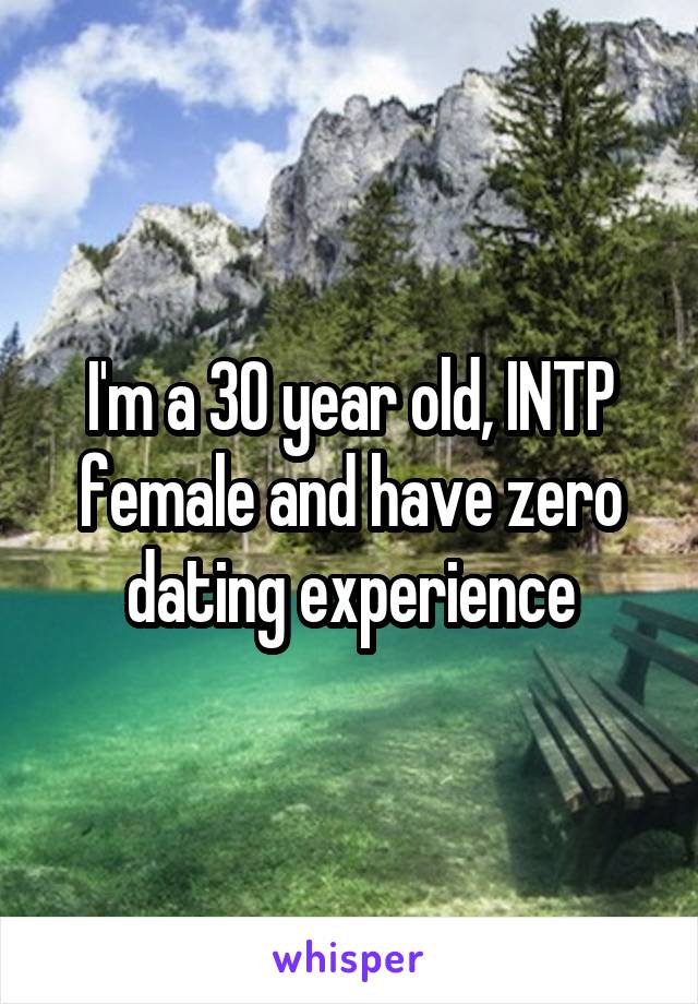 I'm a 30 year old, INTP female and have zero dating experience