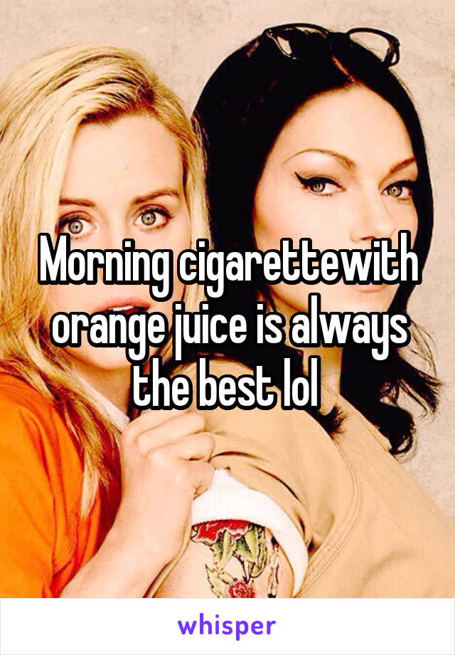 Morning cigarettewith orange juice is always the best lol 