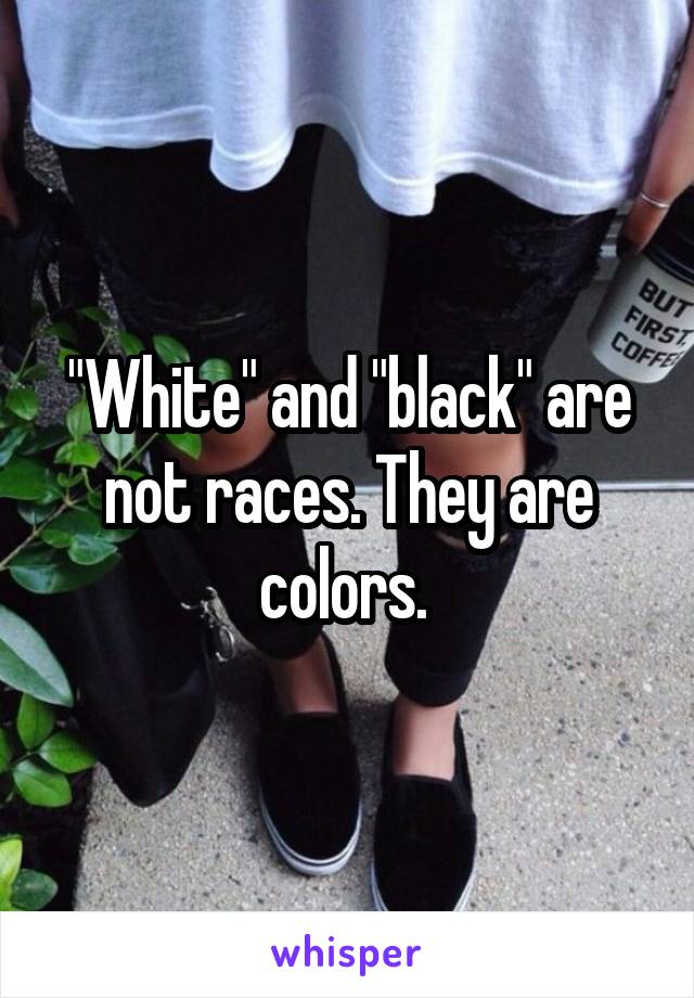 "White" and "black" are not races. They are colors. 