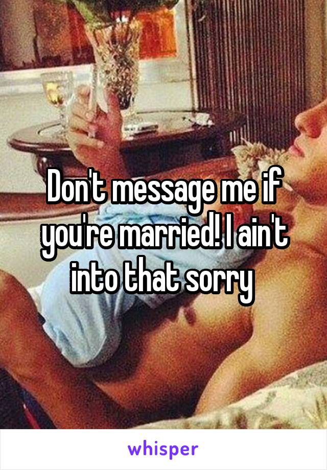 Don't message me if you're married! I ain't into that sorry 