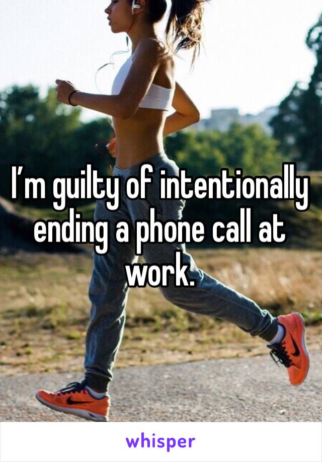 I’m guilty of intentionally ending a phone call at work. 