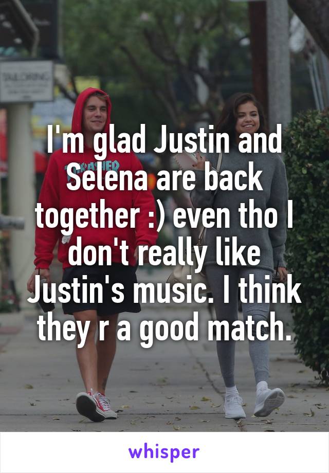 I'm glad Justin and Selena are back together :) even tho I don't really like Justin's music. I think they r a good match.