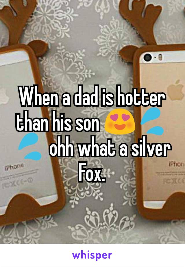 When a dad is hotter than his son 😍💦💦 ohh what a silver Fox.