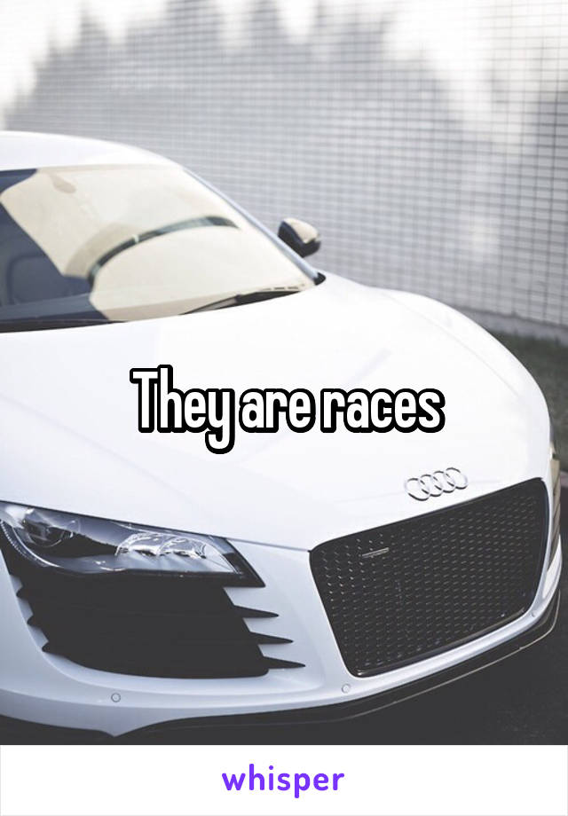 They are races