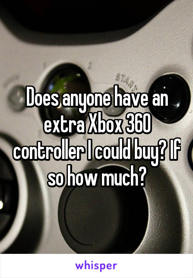 Does anyone have an extra Xbox 360 controller I could buy? If so how much?