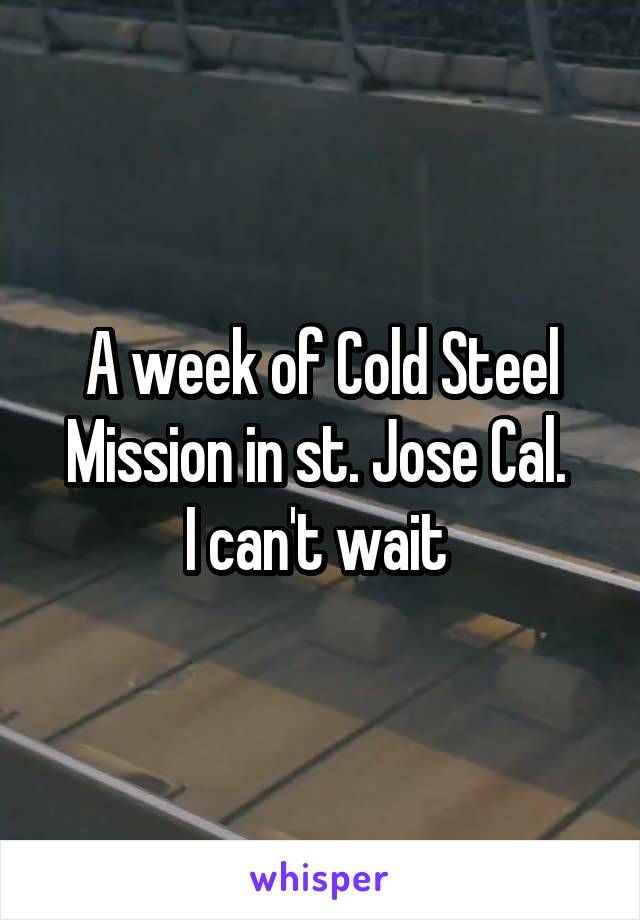 A week of Cold Steel Mission in st. Jose Cal. 
I can't wait 