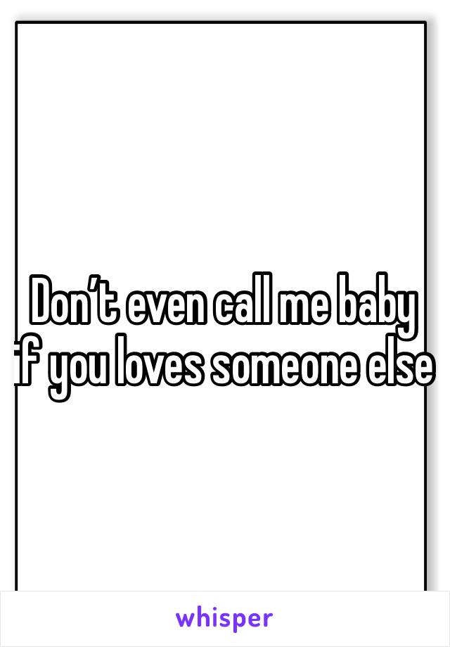 Don’t even call me baby if you loves someone else