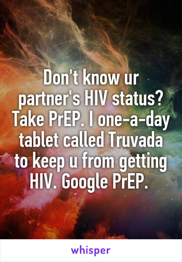 Don't know ur partner's HIV status? Take PrEP. I one-a-day tablet called Truvada to keep u from getting HIV. Google PrEP. 