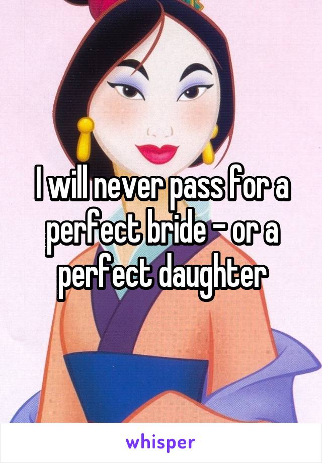 I will never pass for a perfect bride - or a perfect daughter