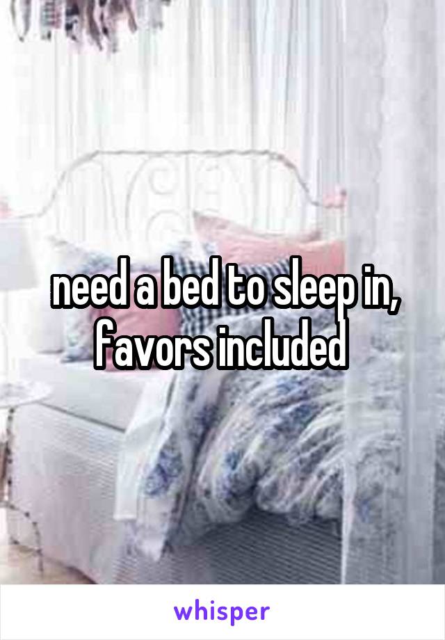 need a bed to sleep in,
favors included 