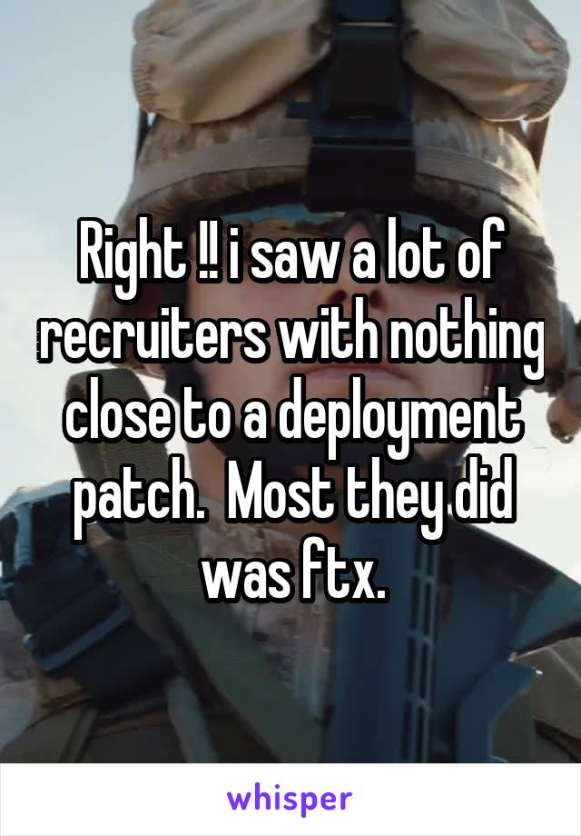 Right !! i saw a lot of recruiters with nothing close to a deployment patch.  Most they did was ftx.