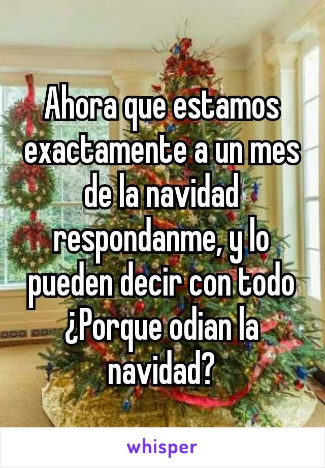 Ahora que estamos exactamente a un mes de la navidad respondanme, y lo pueden decir con todo ¿Porque odian la navidad?