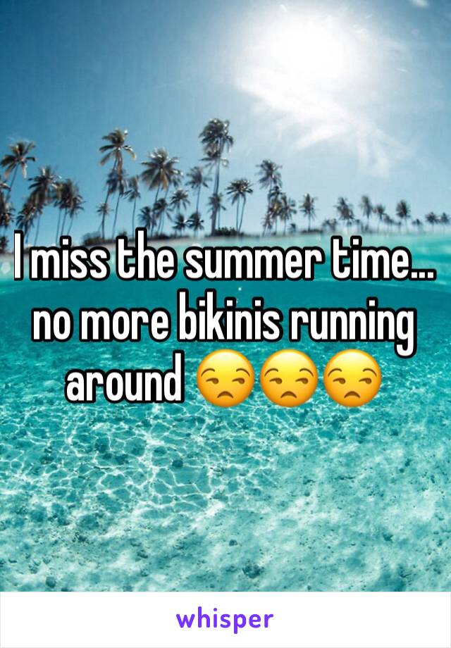 I miss the summer time... no more bikinis running around 😒😒😒