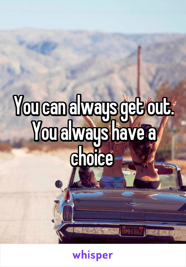 You can always get out. You always have a choice 