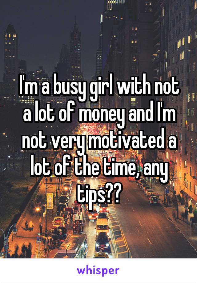 I'm a busy girl with not a lot of money and I'm not very motivated a lot of the time, any tips??