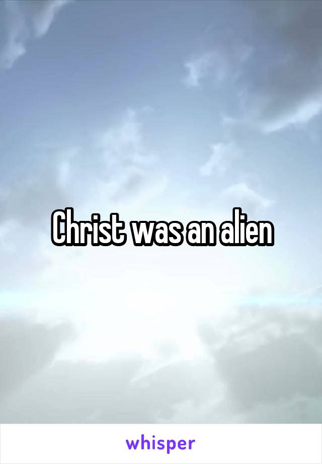 Christ was an alien