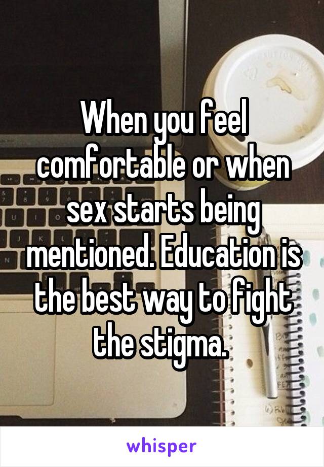 When you feel comfortable or when sex starts being mentioned. Education is the best way to fight the stigma. 