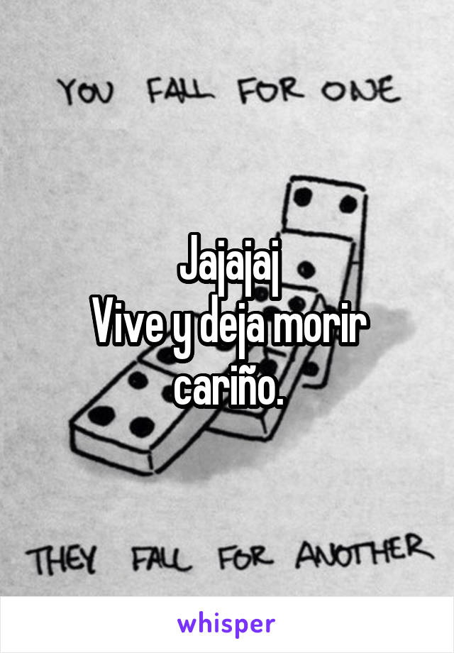 Jajajaj
Vive y deja morir cariño.