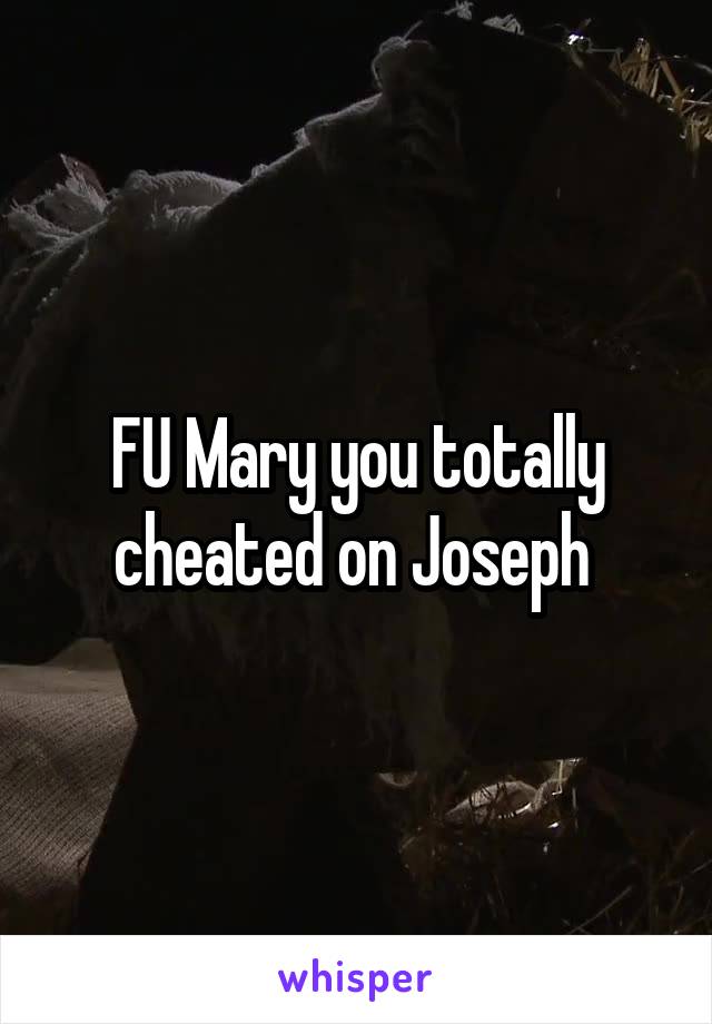 FU Mary you totally cheated on Joseph 