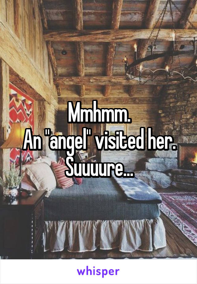 Mmhmm.
An "angel" visited her.
Suuuure...