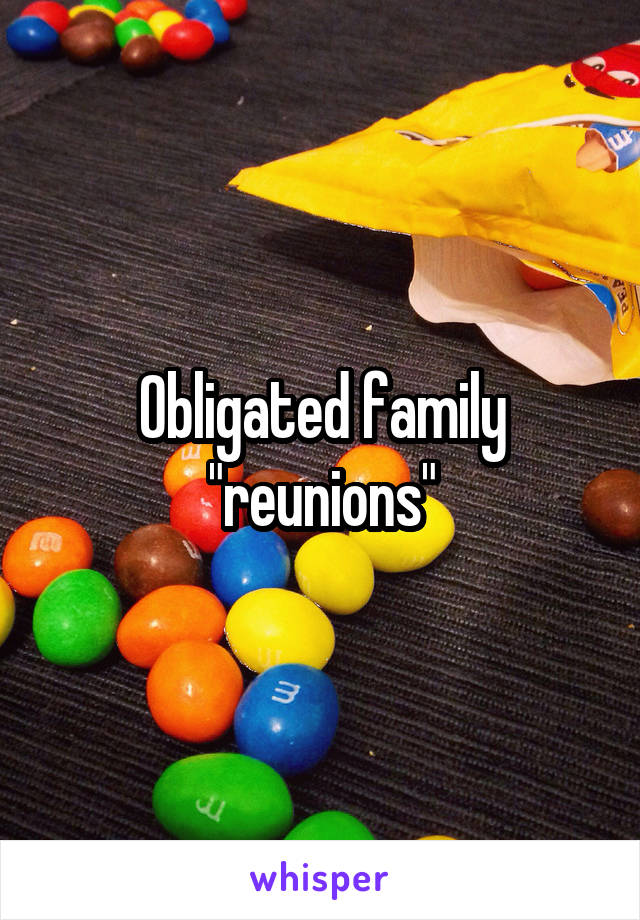 Obligated family "reunions"