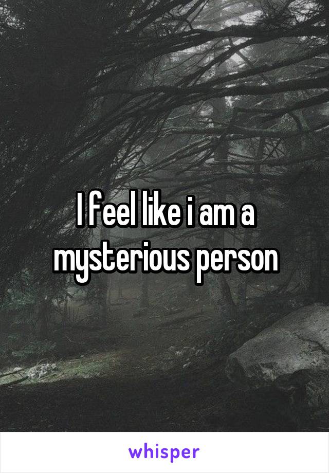 I feel like i am a mysterious person