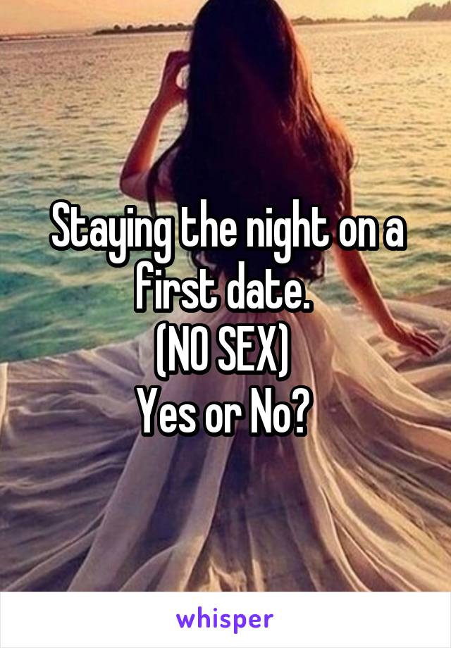 Staying the night on a first date. 
(NO SEX) 
Yes or No? 