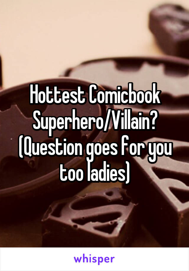 Hottest Comicbook Superhero/Villain? (Question goes for you too ladies)