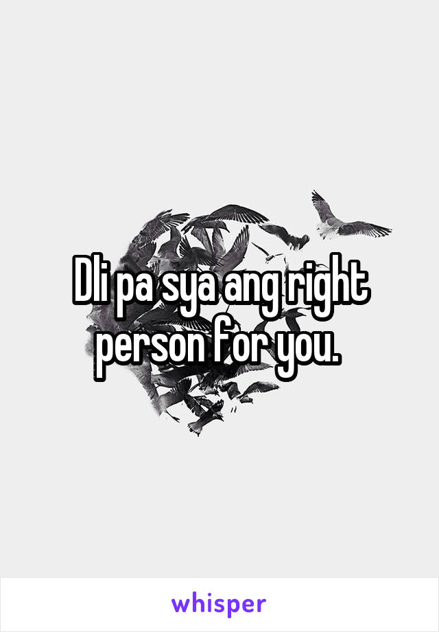 Dli pa sya ang right person for you. 