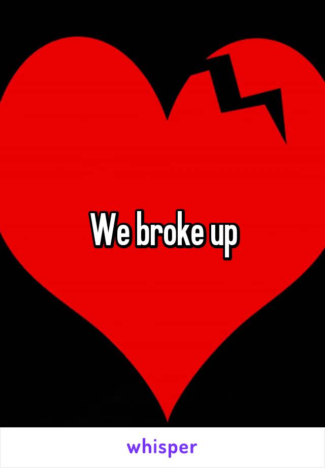 We broke up