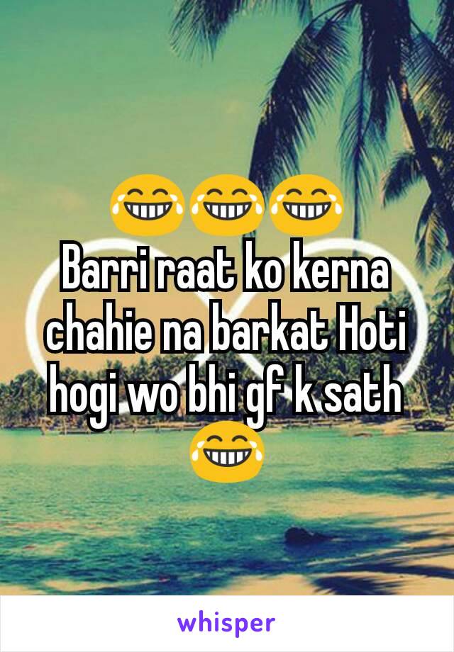 😂😂😂
Barri raat ko kerna chahie na barkat Hoti hogi wo bhi gf k sath 😂