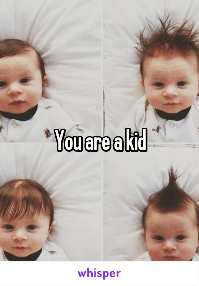 You are a kid