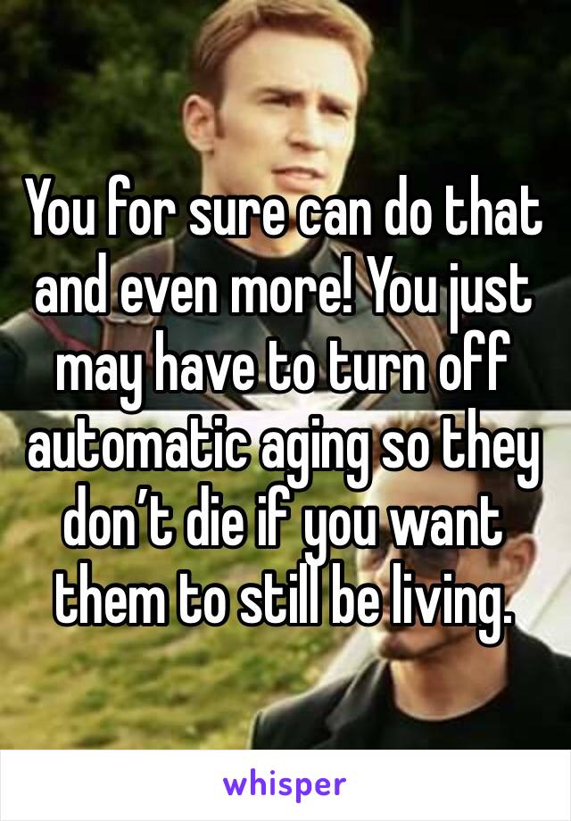 You for sure can do that and even more! You just may have to turn off automatic aging so they don’t die if you want them to still be living. 