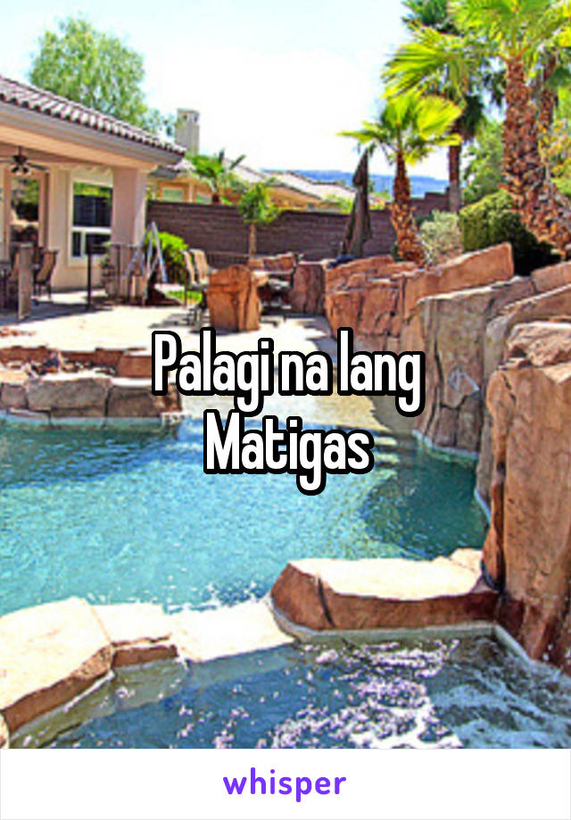 Palagi na lang
Matigas