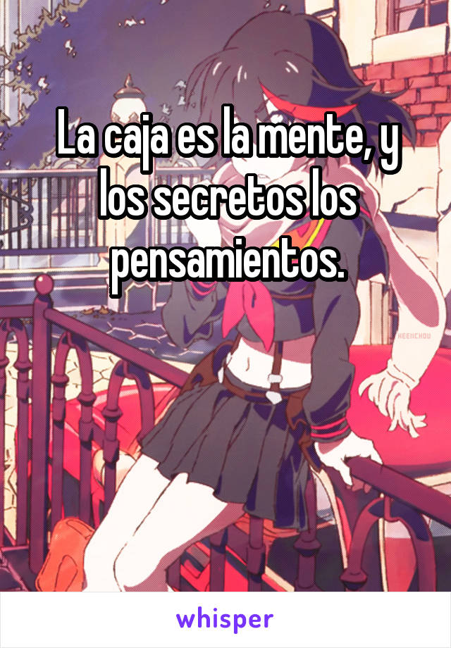 La caja es la mente, y los secretos los pensamientos.



