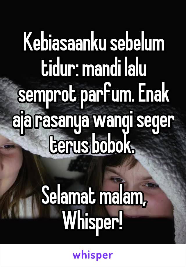 Kebiasaanku sebelum tidur: mandi lalu semprot parfum. Enak aja rasanya wangi seger terus bobok. 

Selamat malam, Whisper! 