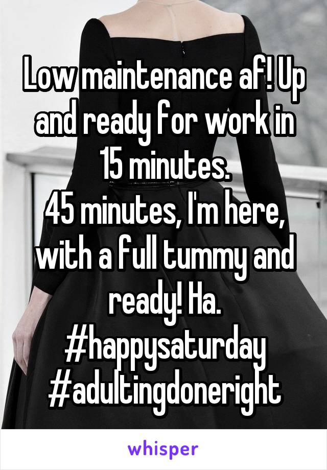 Low maintenance af! Up and ready for work in 15 minutes.
45 minutes, I'm here, with a full tummy and ready! Ha.
#happysaturday
#adultingdoneright