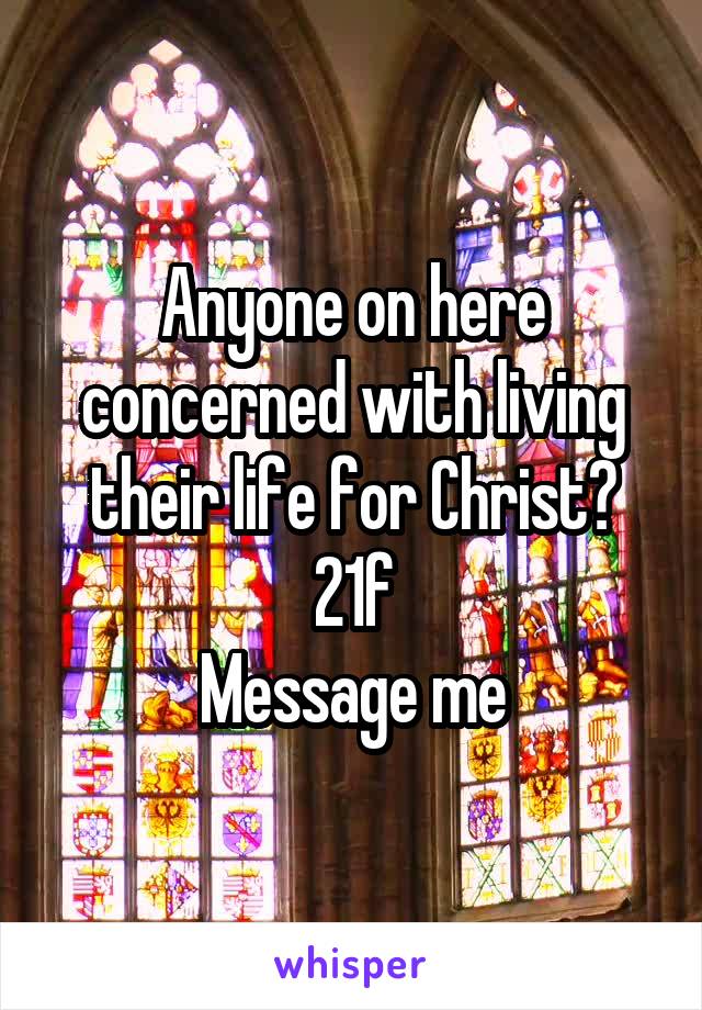 Anyone on here concerned with living their life for Christ?
21f
Message me