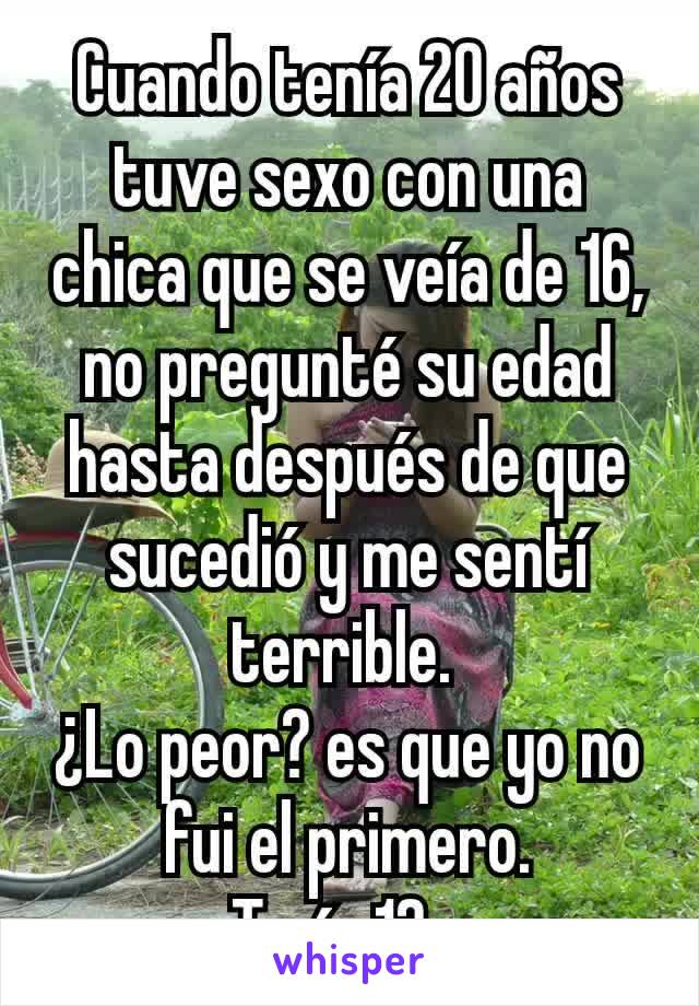 Cuando tenía 20 años tuve sexo con una chica que se veía de 16, no pregunté su edad hasta después de que sucedió y me sentí terrible. 
¿Lo peor? es que yo no fui el primero.
Tenía 12...