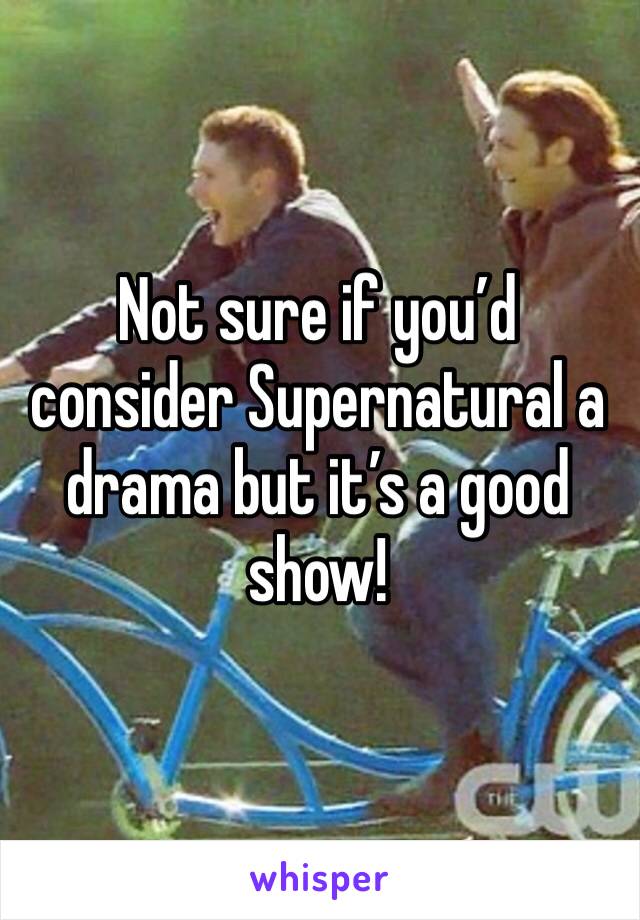 Not sure if you’d consider Supernatural a drama but it’s a good show! 