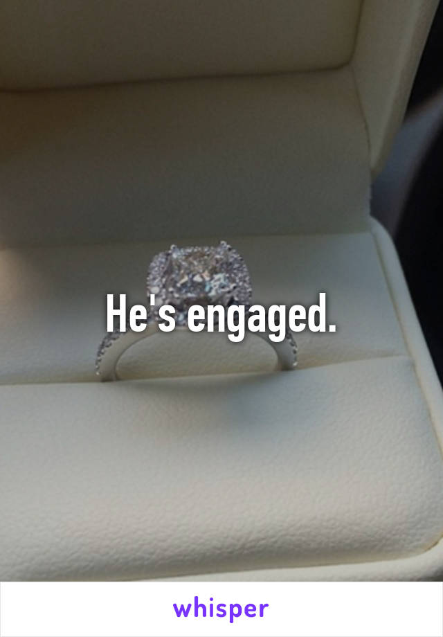 He's engaged.