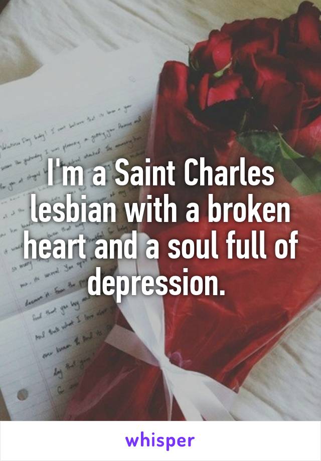 I'm a Saint Charles lesbian with a broken heart and a soul full of depression. 