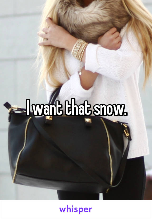 I want that snow.