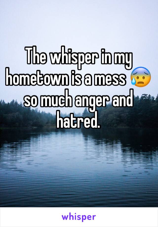 The whisper in my hometown is a mess 😰 so much anger and hatred. 